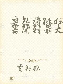 突然将跳d遥控器开到最大