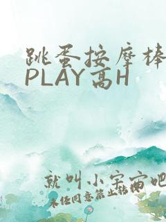 跳蛋按摩棒玉势PLAY高H