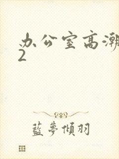 办公室高潮秘书2