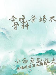 今晚爸妈不在家 骨科