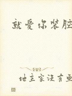 就爱你装腔作势