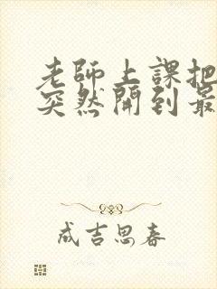 老师上课把跳D突然开到最大