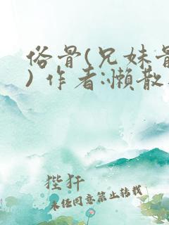 俗骨(兄妹骨科) 作者:懒散蒲公英