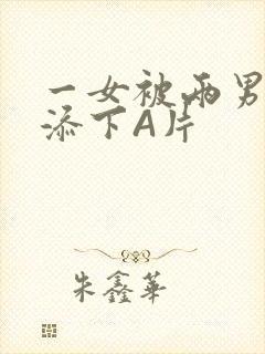 一女被两男吃奶添下A片