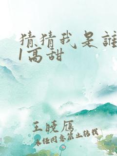 猜猜我是谁1v1高甜