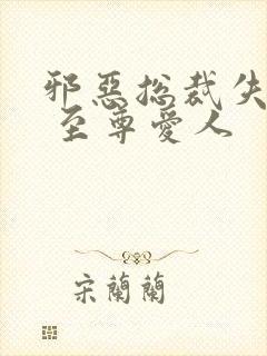 邪恶总裁失心劫 至尊爱人