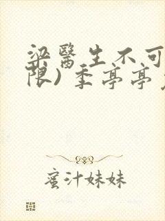 梁医生不可以(限) 季亭亭免费阅读