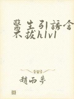 医生引诱含整夜不拔h1v1