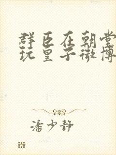 群臣在朝堂上却玩皇子微博