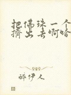 把佛珠一个一个挤出去啊哈