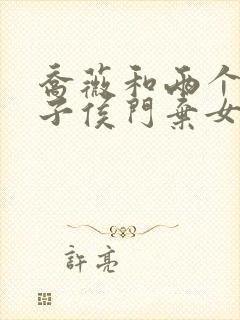 乔薇和两个小包子侯门弃女免费阅读