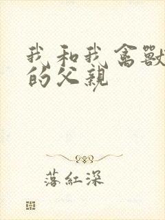 我和我禽兽不如的父亲