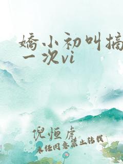 娇小初叫摘花第一次vi