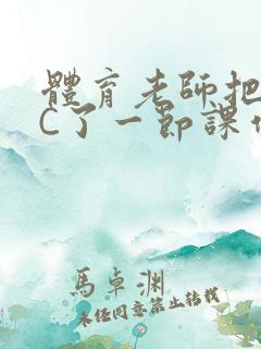 体育老师把渺渺C了一节课作文