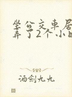 坐公交车居然被弄了2个小时小说