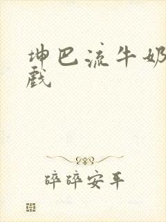 坤巴流牛奶的游戏