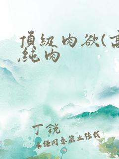 顶级肉欲(高h,纯肉