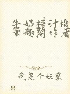 牛奶榨汁机po笔趣阁作者炖一碗汤