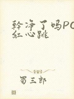 干净了吗PO脸红心跳