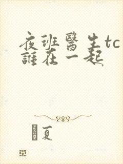 夜班医生tc和谁在一起