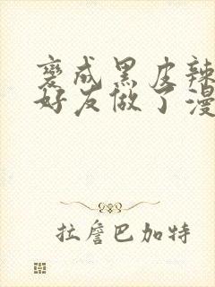 变成黑皮辣妹和好友做了漫画