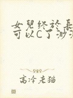 女儿终于长大了可以C了渺渺