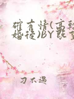 确有情(高干 婚后)BY既望免费阅读笔趣阁