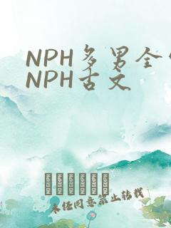 NPH多男全处NPH古文