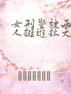 女刑警被两个黑人挺进拉文