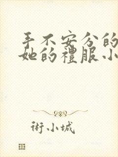 手不安分的探进她的礼服小作文