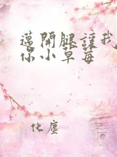 迈开腿让我看看你小草莓