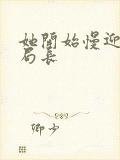 她开始慢迎迎合局长