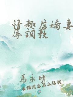 情趣店娇妻被屈辱调教