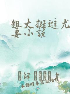 粗大挺进尤物娇妻小说