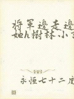 将军边走边挺进她h树林小说