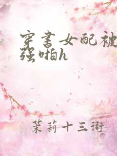 穿书女配被男主强啪h