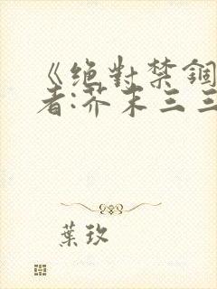 《绝对禁锢》作者:芥末三三
