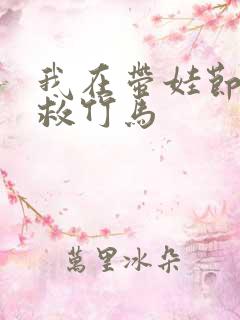 我在带娃节目拯救竹马