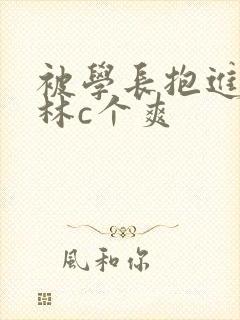 被学长抱进小树林c个爽