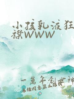小孩乳液狂飙开襟WWW