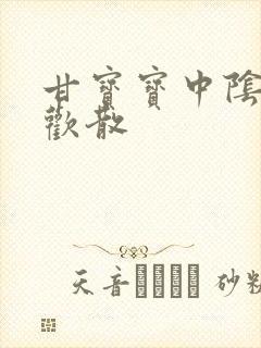 甘宝宝中阴阳合欢散