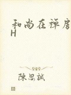 和尚在禅房含乳H