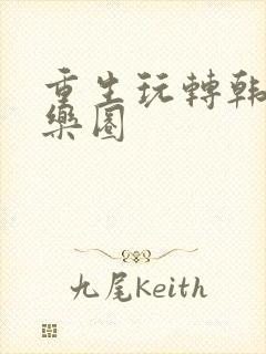 重生玩转韩国娱乐圈