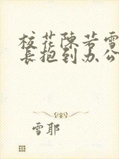 校花陈若雪被校长抱到办公室