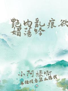 艳肉乱痕欲艳春媚荡吟