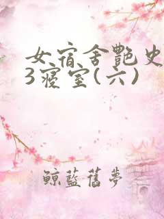 女宿舍艳史223寝室(六)