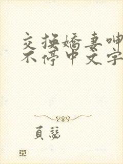 交换娇妻呻吟声不停中文字幕