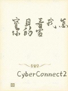 宝贝看我怎么破你的处