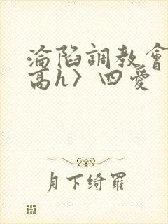 沦陷调教会所〈高h〉四爱