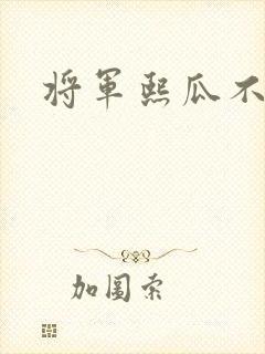 将军熙瓜不是瓜